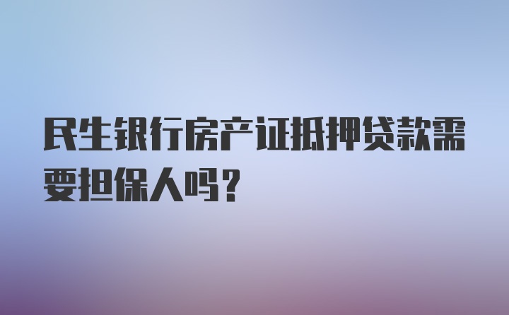 民生银行房产证抵押贷款需要担保人吗？