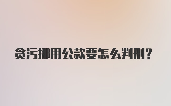 贪污挪用公款要怎么判刑？