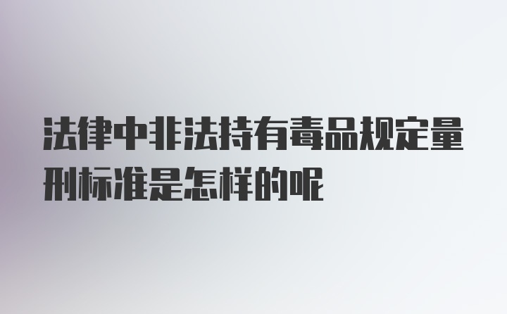 法律中非法持有毒品规定量刑标准是怎样的呢