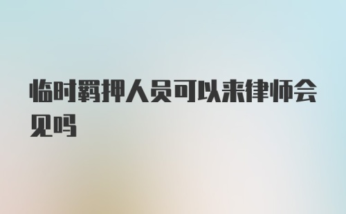 临时羁押人员可以来律师会见吗