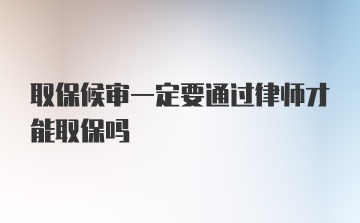 取保候审一定要通过律师才能取保吗