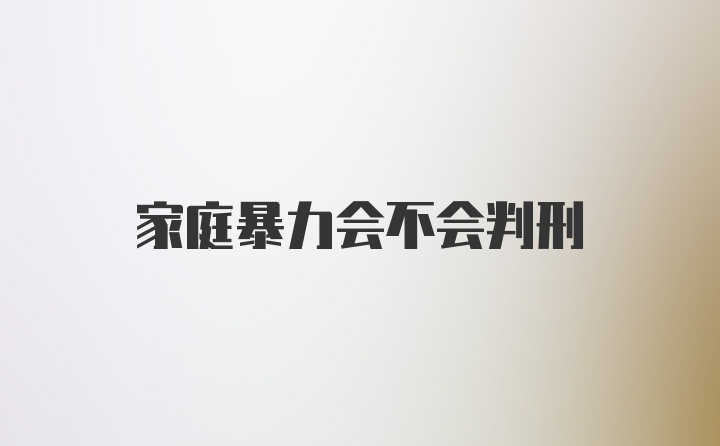 家庭暴力会不会判刑