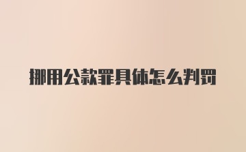 挪用公款罪具体怎么判罚