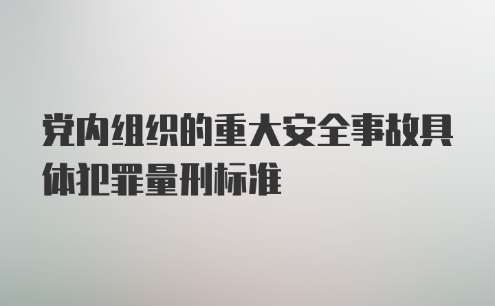 党内组织的重大安全事故具体犯罪量刑标准