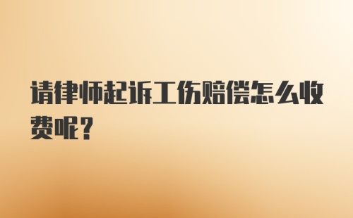 请律师起诉工伤赔偿怎么收费呢？