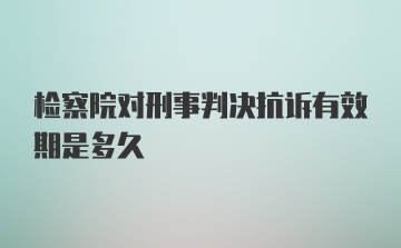 检察院对刑事判决抗诉有效期是多久