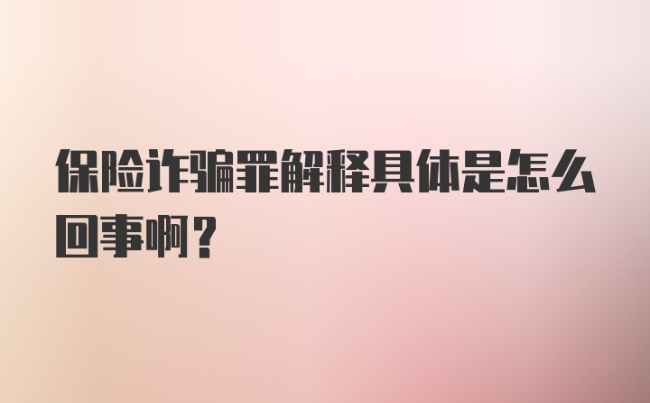 保险诈骗罪解释具体是怎么回事啊?