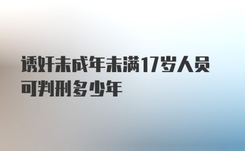 诱奸未成年未满17岁人员可判刑多少年