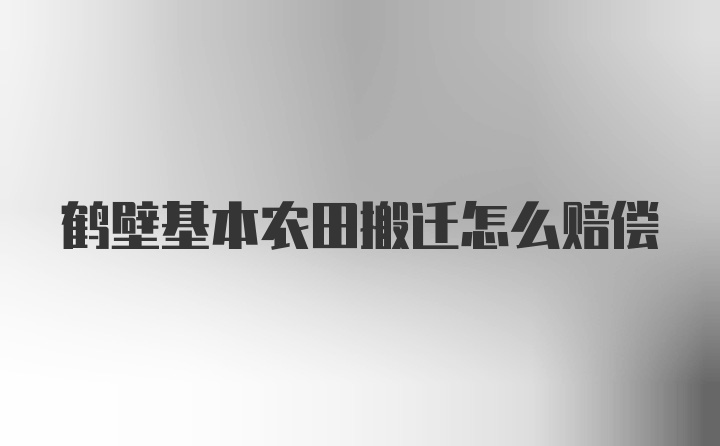 鹤壁基本农田搬迁怎么赔偿