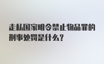 走私国家明令禁止物品罪的刑事处罚是什么？