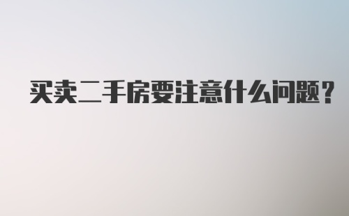 买卖二手房要注意什么问题？