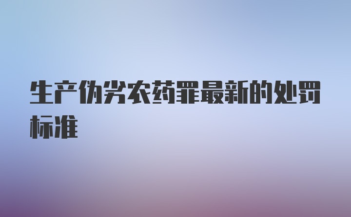 生产伪劣农药罪最新的处罚标准