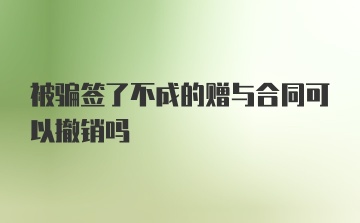 被骗签了不成的赠与合同可以撤销吗