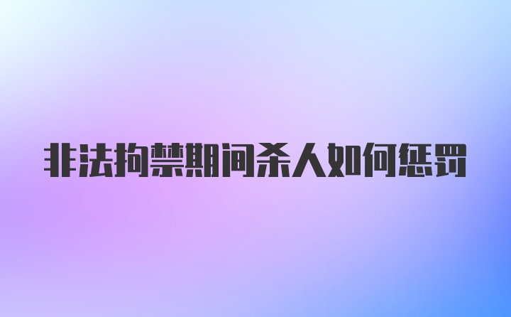 非法拘禁期间杀人如何惩罚