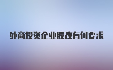 外商投资企业股改有何要求