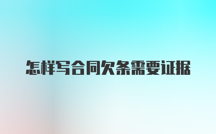 怎样写合同欠条需要证据