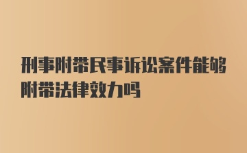 刑事附带民事诉讼案件能够附带法律效力吗