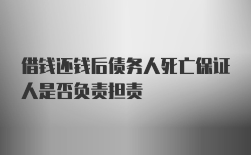 借钱还钱后债务人死亡保证人是否负责担责