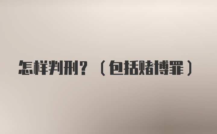 怎样判刑？（包括赌博罪）