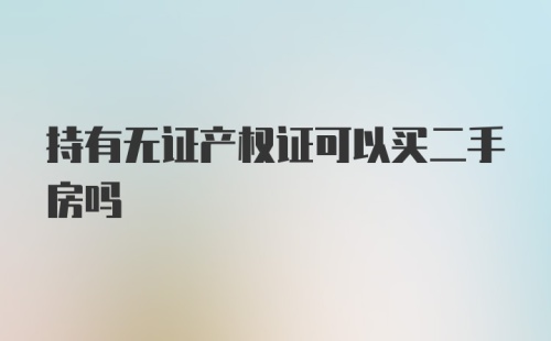 持有无证产权证可以买二手房吗