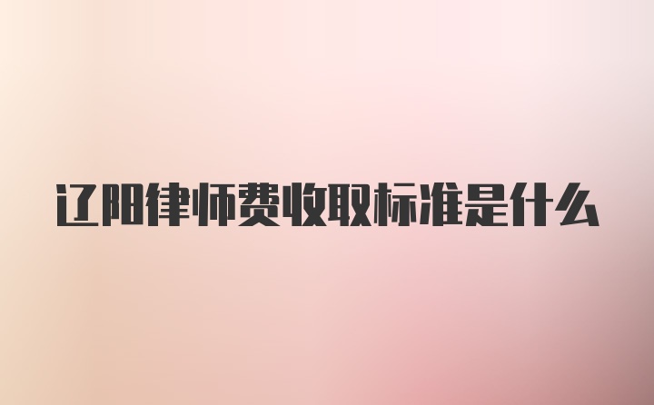 辽阳律师费收取标准是什么