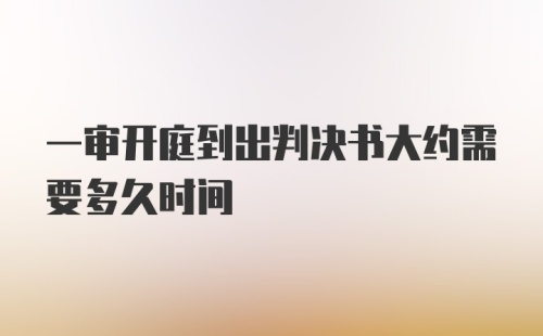 一审开庭到出判决书大约需要多久时间