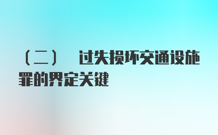 (二) 过失损坏交通设施罪的界定关键