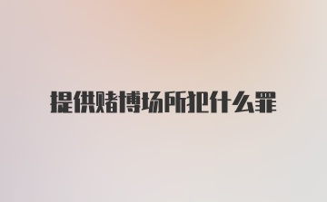 提供赌博场所犯什么罪