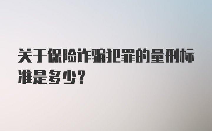 关于保险诈骗犯罪的量刑标准是多少？