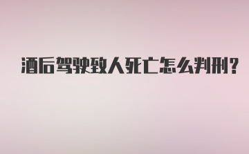 酒后驾驶致人死亡怎么判刑？