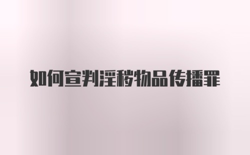 如何宣判淫秽物品传播罪