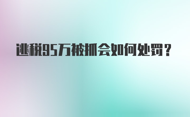 逃税95万被抓会如何处罚？