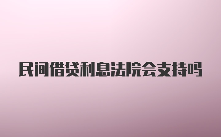 民间借贷利息法院会支持吗