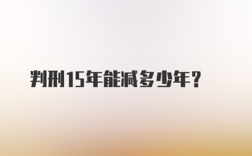 判刑15年能减多少年?