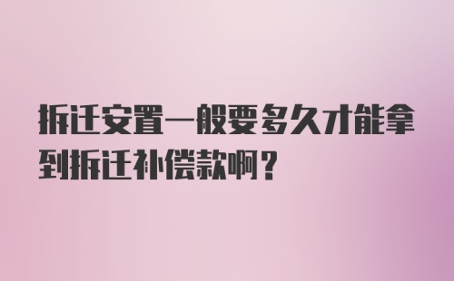 拆迁安置一般要多久才能拿到拆迁补偿款啊？