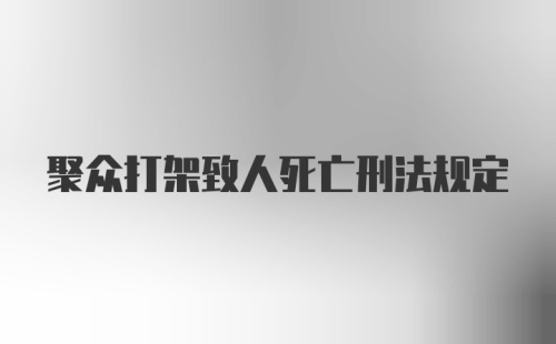 聚众打架致人死亡刑法规定