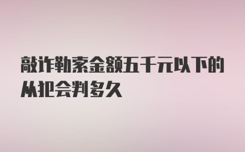 敲诈勒索金额五千元以下的从犯会判多久