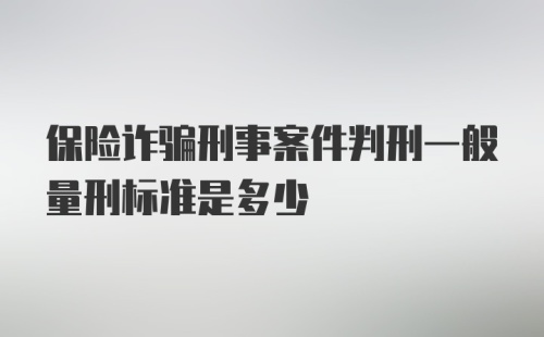 保险诈骗刑事案件判刑一般量刑标准是多少