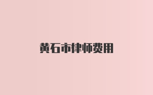 黄石市律师费用