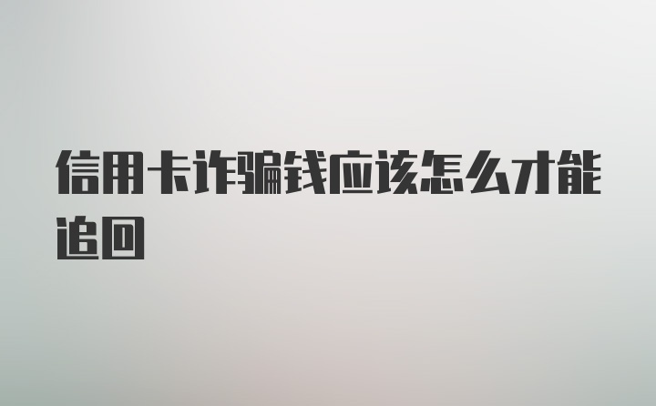 信用卡诈骗钱应该怎么才能追回