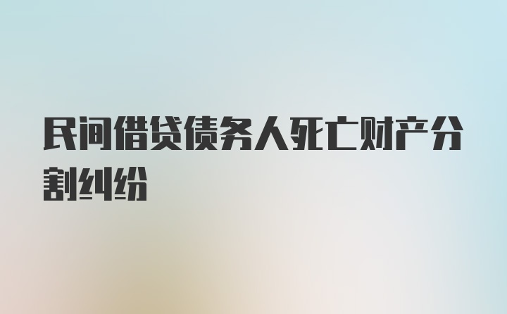 民间借贷债务人死亡财产分割纠纷