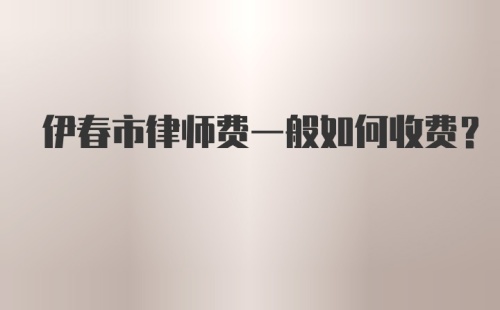 伊春市律师费一般如何收费？