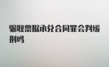 骗取票据承兑合同罪会判缓刑吗