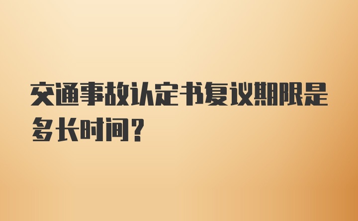 交通事故认定书复议期限是多长时间？