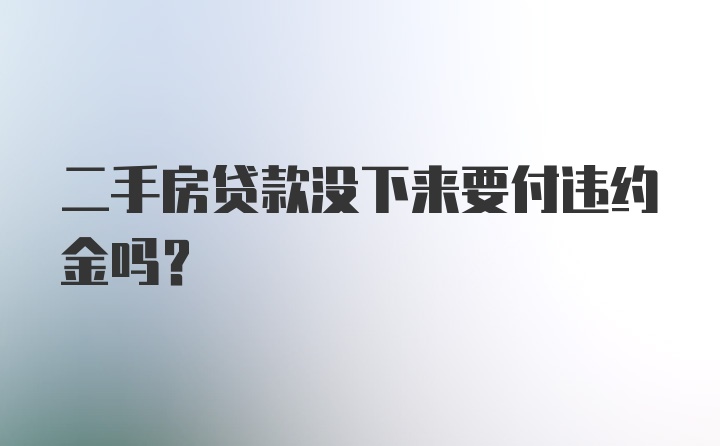 二手房贷款没下来要付违约金吗？