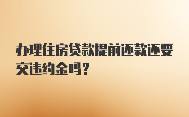 办理住房贷款提前还款还要交违约金吗？