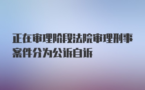 正在审理阶段法院审理刑事案件分为公诉自诉