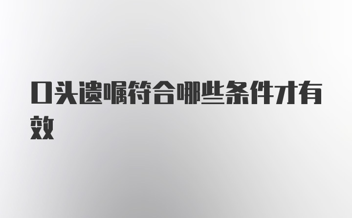 口头遗嘱符合哪些条件才有效