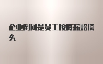 企业倒闭是员工按底薪赔偿么