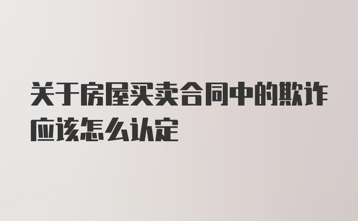 关于房屋买卖合同中的欺诈应该怎么认定